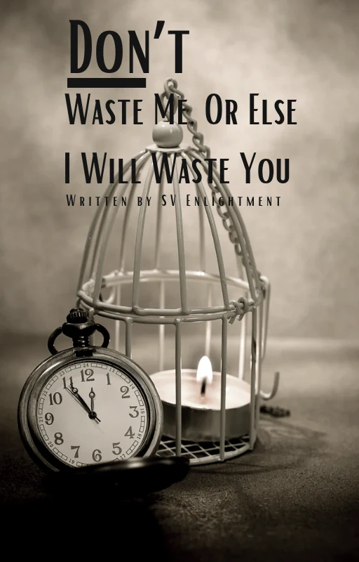 Don’t Waste Me, Or Else I Will Waste You